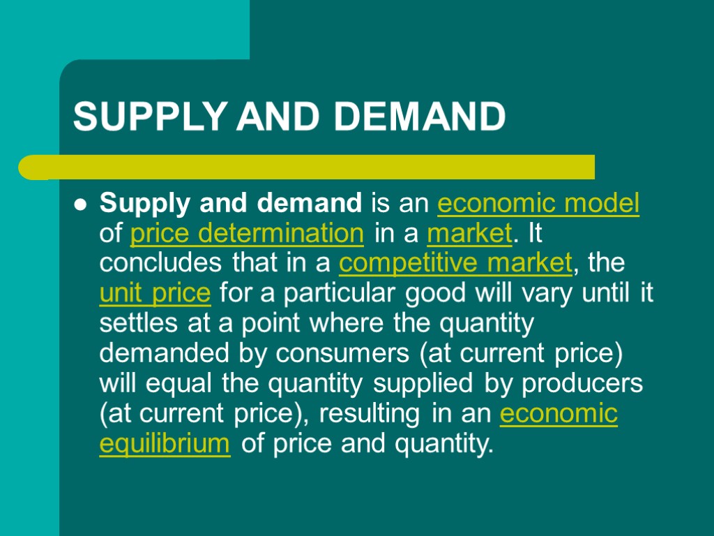 SUPPLY AND DEMAND Supply and demand is an economic model of price determination in